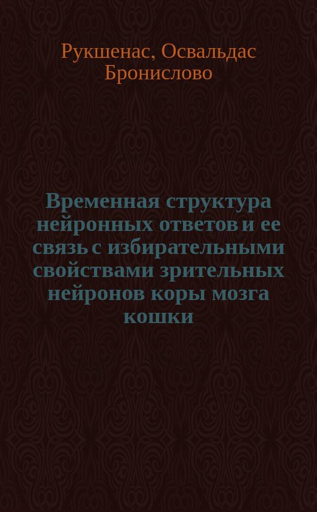 Временная структура нейронных ответов и ее связь с избирательными свойствами зрительных нейронов коры мозга кошки : Автореф. дис. на соиск. учен. степ. канд. биол. наук : (03.00.13)