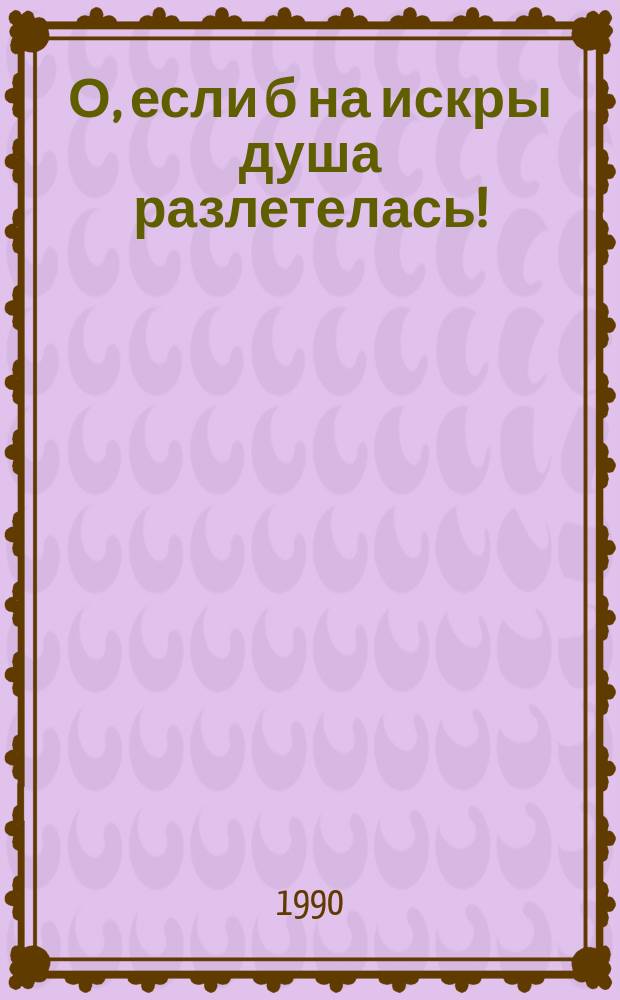 О, если б на искры душа разлетелась! : Стихи
