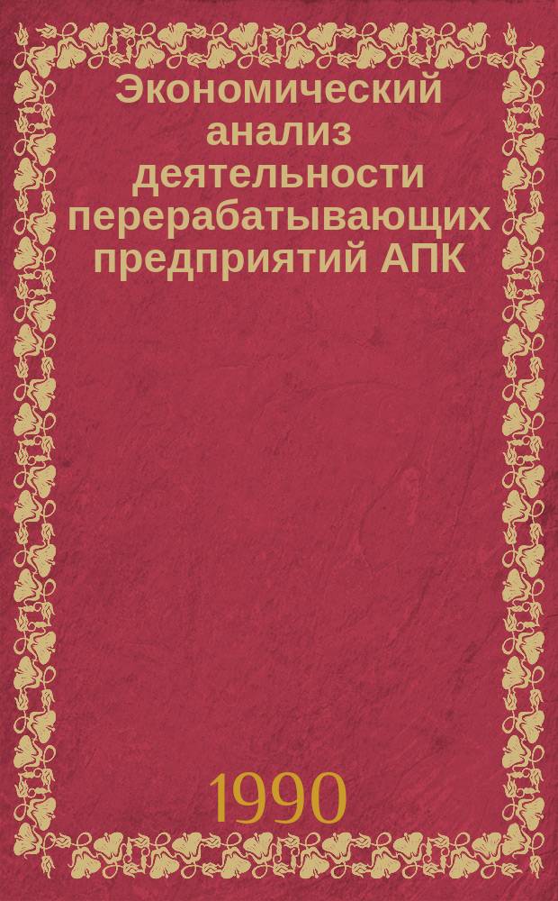 Экономический анализ деятельности перерабатывающих предприятий АПК : Справ. пособие