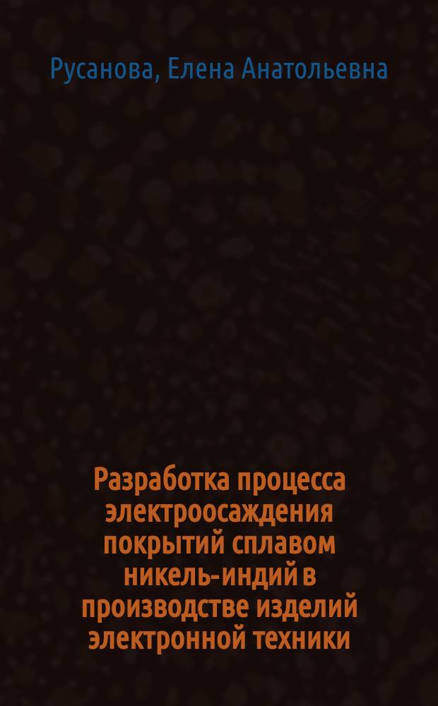 Разработка процесса электроосаждения покрытий сплавом никель-индий в производстве изделий электронной техники : Автореф. дис. на соиск. учен. степ. к. т. н