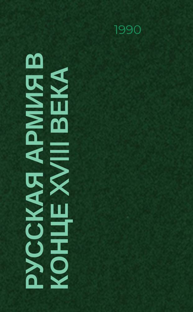 РУССКАЯ армия в конце XVIII века : Из докум. сокровищ Центр. гос. воен.-ист. архива СССР : Кат. выст