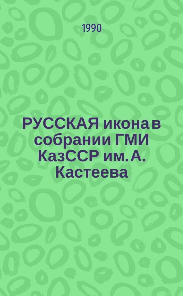 РУССКАЯ икона в собрании ГМИ КазССР им. А. Кастеева : Кат.-путеводитель выст.