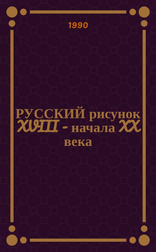 РУССКИЙ рисунок XVIII - начала XX века : Новые поступления (1977-1987) : Кат. выст