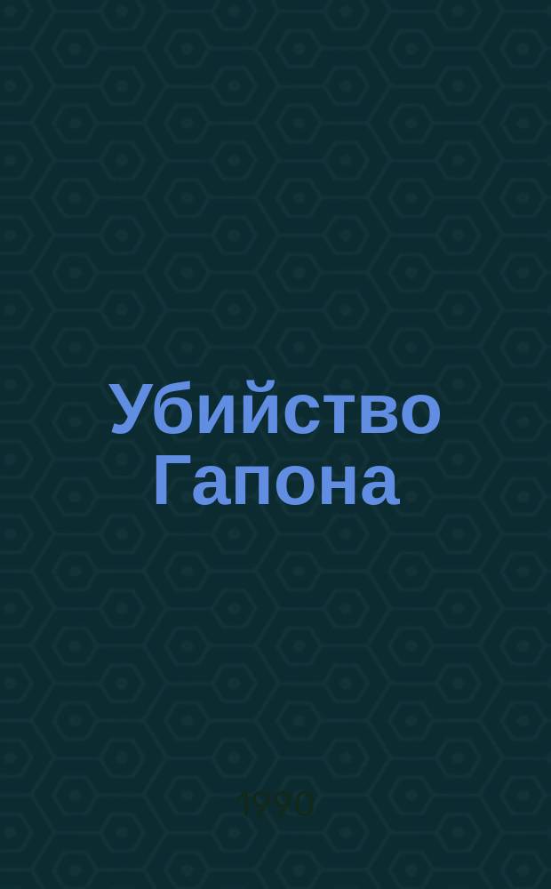 Убийство Гапона : Записки П.М. Рутенберга : К 20-летию годовщины 9 янв
