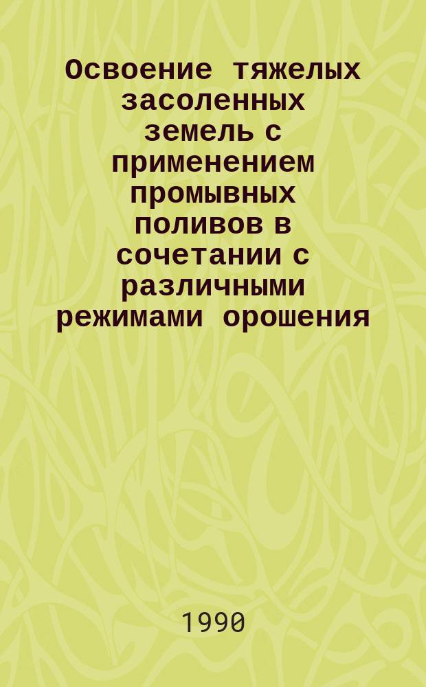 Освоение тяжелых засоленных земель с применением промывных поливов в сочетании с различными режимами орошения : Автореф. дис. на соиск. учен. степ. канд. с.-х. наук : (03.00.27)