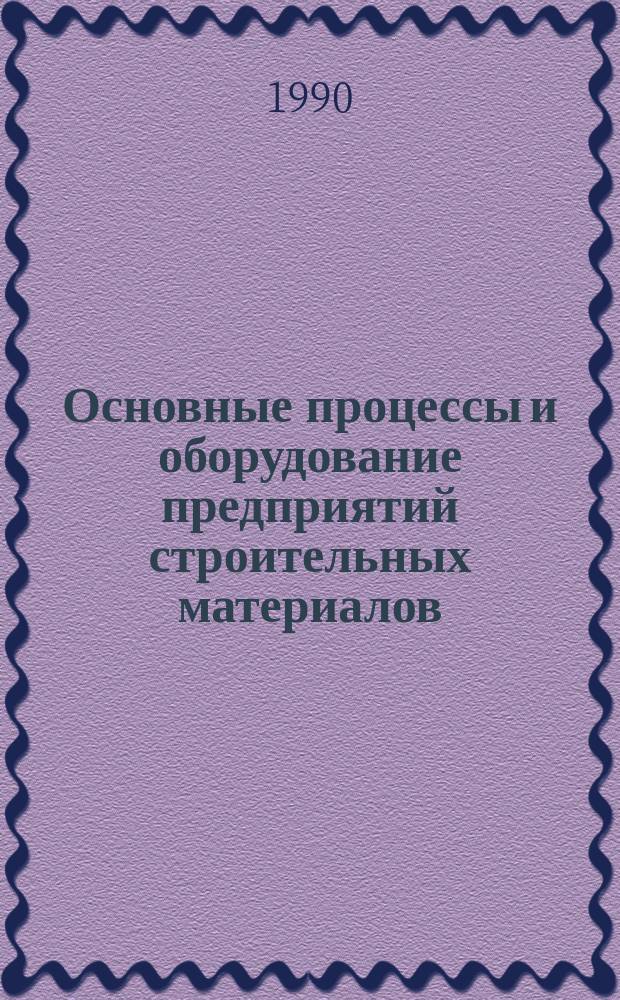 Основные процессы и оборудование предприятий строительных материалов : Учеб. пособие для спец. "Пр-во строит. изделий и конструкций"
