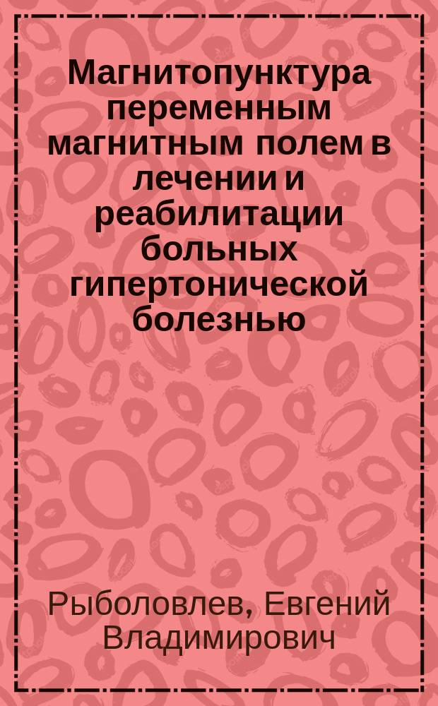 Магнитопунктура переменным магнитным полем в лечении и реабилитации больных гипертонической болезнью, возможности ее сочетанного применения с бромйодной бальнеотерапией и при других заболеваниях : (Клинико-эксперим. исслед.) : Автореф. дис. на соиск. учен. степ. д-ра мед. наук : (14.00.04; 14.00.34)