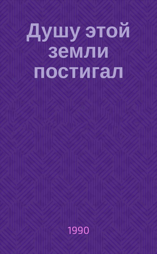 Душу этой земли постигал : Избранное