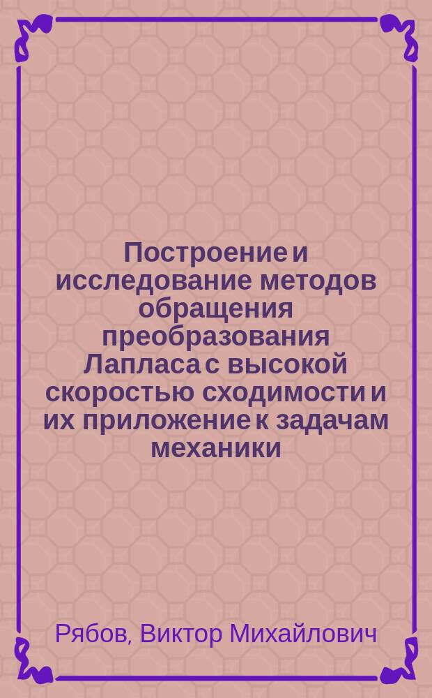 Построение и исследование методов обращения преобразования Лапласа с высокой скоростью сходимости и их приложение к задачам механики : Автореф. дис. на соиск. учен. степ. д-ра физ.-мат. наук : (01.01.07; 01.02.04)