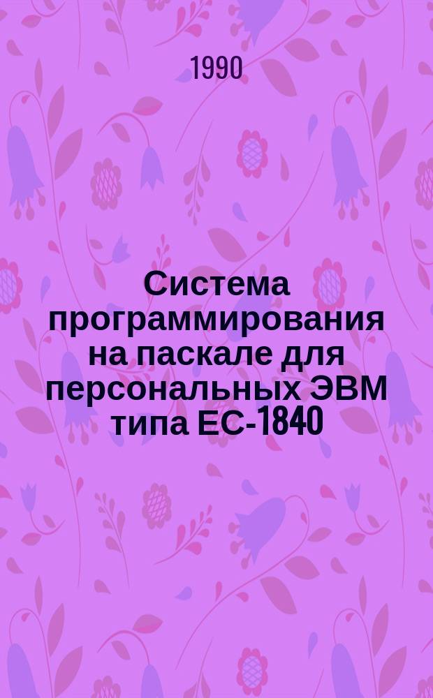 Система программирования на паскале для персональных ЭВМ типа ЕС-1840 : Учеб. пособие