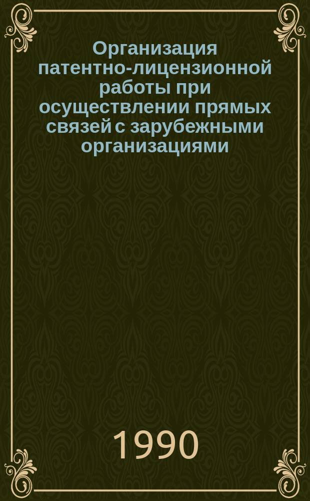 Организация патентно-лицензионной работы при осуществлении прямых связей с зарубежными организациями, а также на совместных предприятиях, в международных объединениях и организациях : (Конспект лекций)