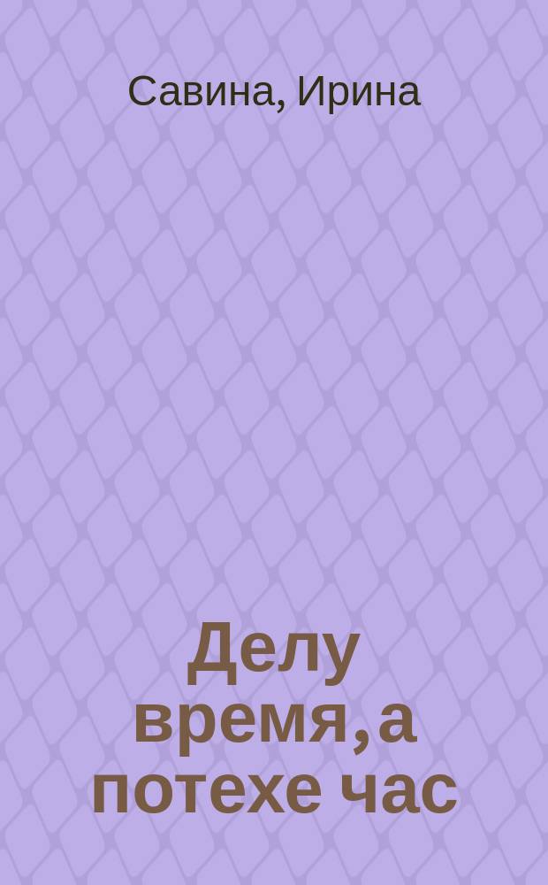Делу время, а потехе час : Рус. нар. пословицы и поговорки : Для дошк. возраста