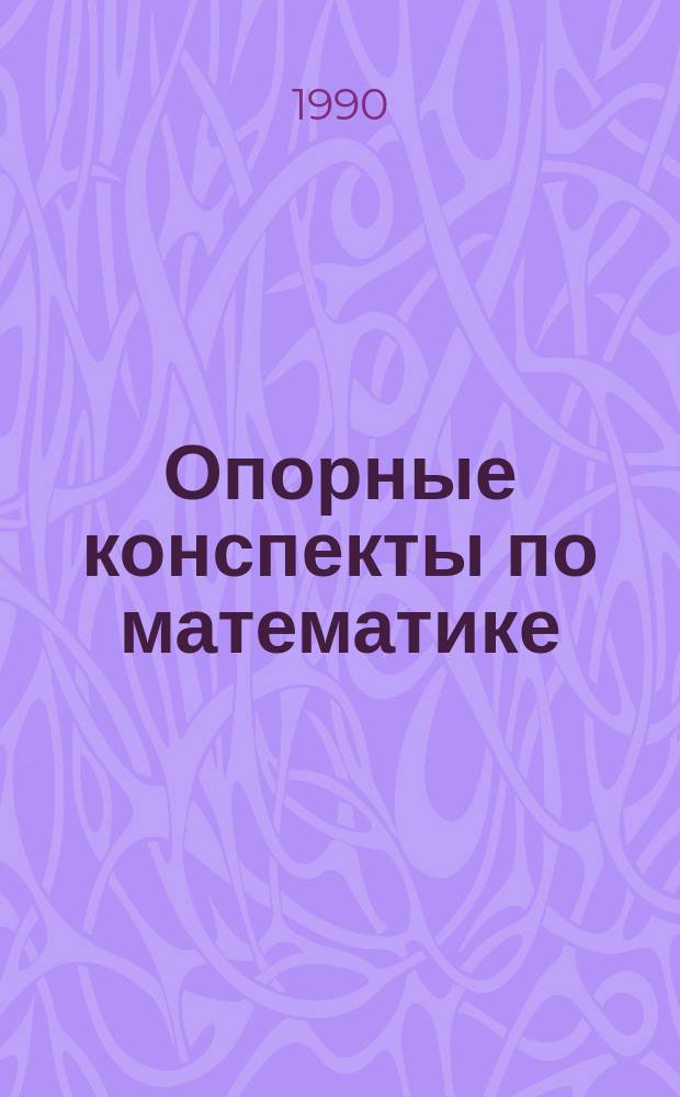 Опорные конспекты по математике : Справ.-метод. пособие для подгот. отд-ний и подгот. курсов