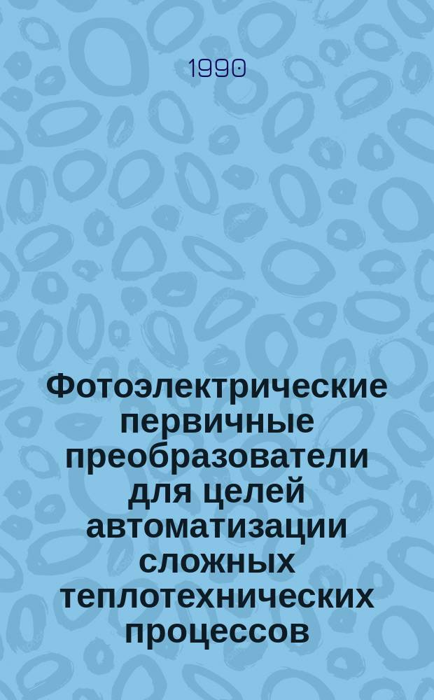 Фотоэлектрические первичные преобразователи для целей автоматизации сложных теплотехнических процессов (исследования, разработка, внедрение) : Автореф. дис. на соиск. учен. степ. д. т. н