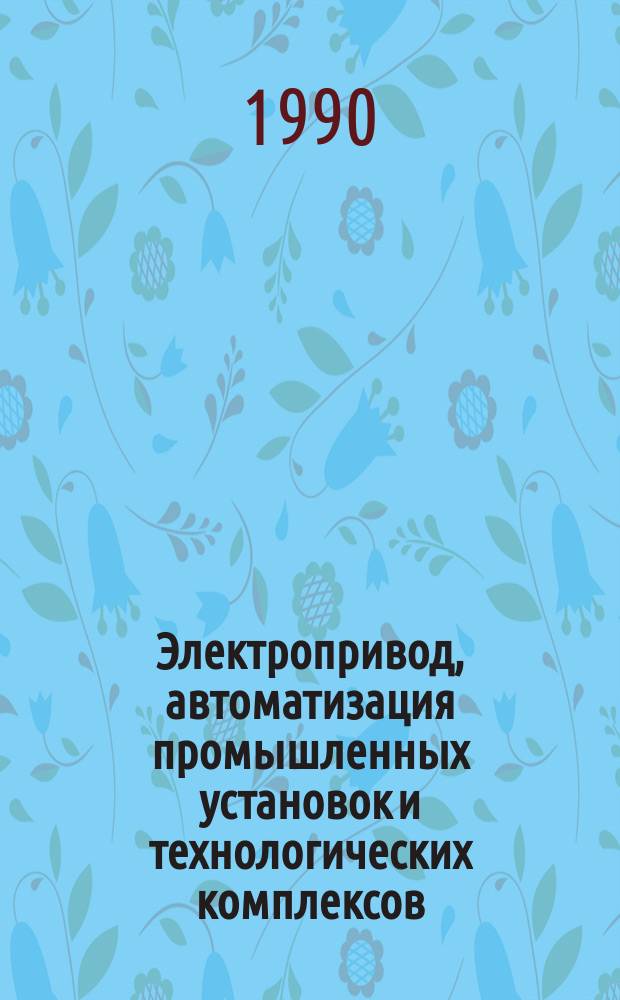 Электропривод, автоматизация промышленных установок и технологических комплексов : Введ. в спец. 2105 : Учеб. пособие