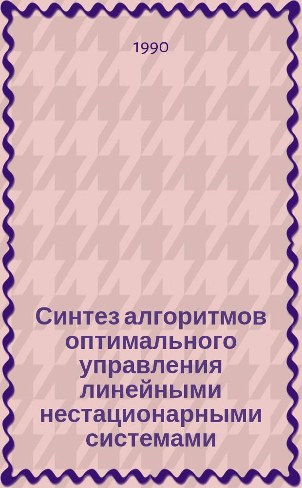 Синтез алгоритмов оптимального управления линейными нестационарными системами : Автореф. дис. на соиск. учен. степ. канд. техн. наук : (05.13.01)