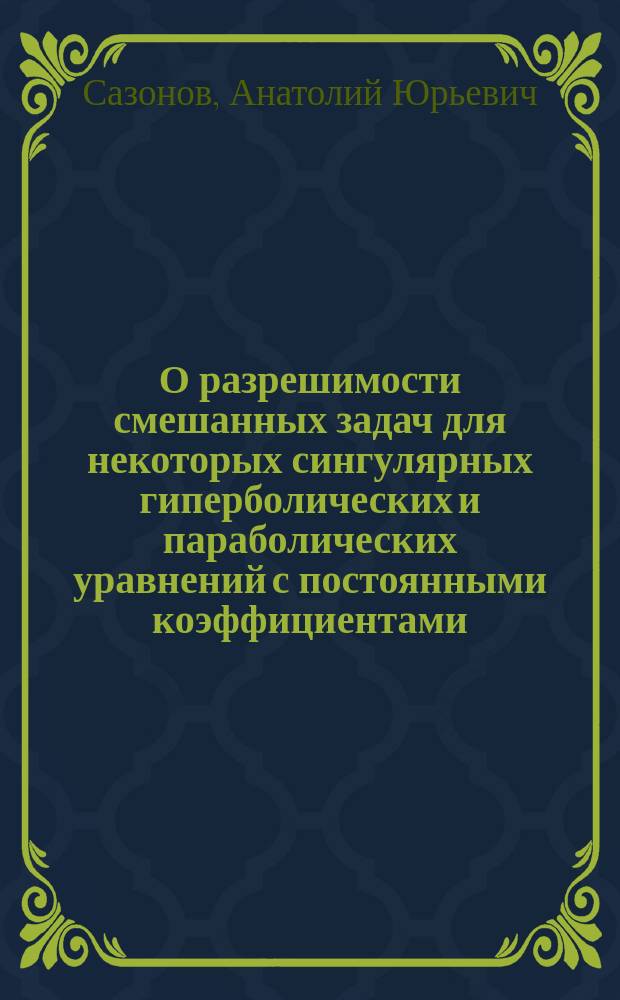 О разрешимости смешанных задач для некоторых сингулярных гиперболических и параболических уравнений с постоянными коэффициентами