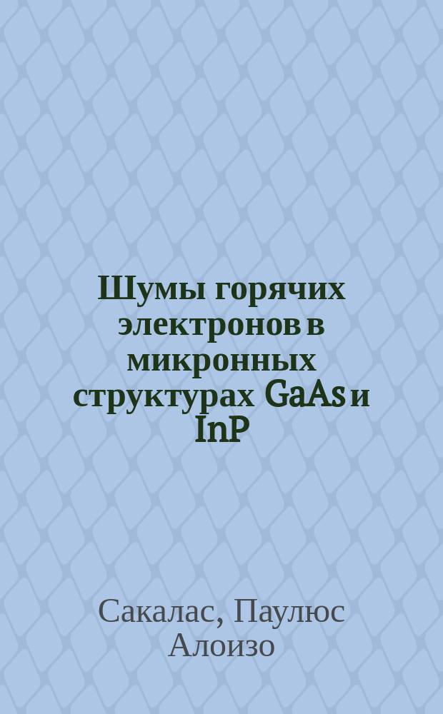 Шумы горячих электронов в микронных структурах GaAs и InP : Автореф. дис. на соиск. учен. степ. канд. физ.-мат. наук : (01.04.10)