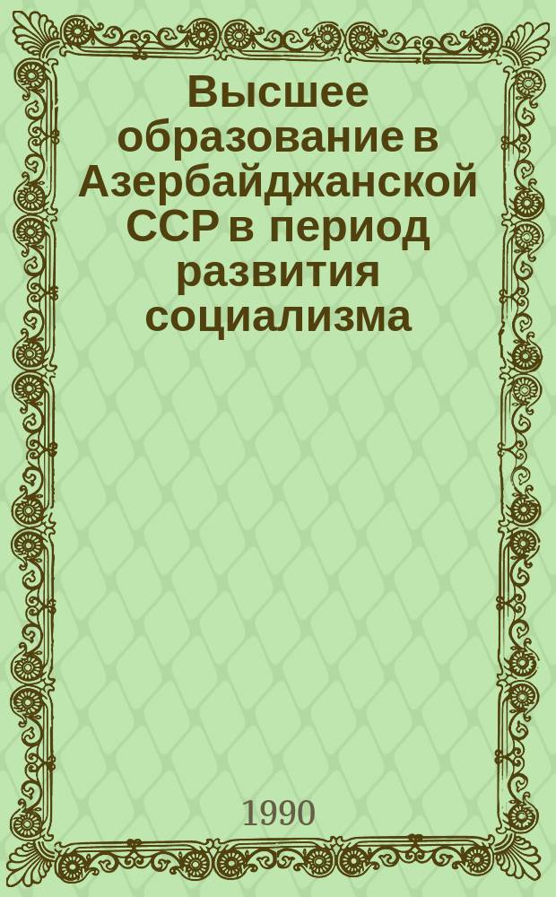 Высшее образование в Азербайджанской ССР в период развития социализма (1945-1980 гг.) : Автореф. дис. на соиск. учен. степ. д-ра ист. наук : (07.00.02)