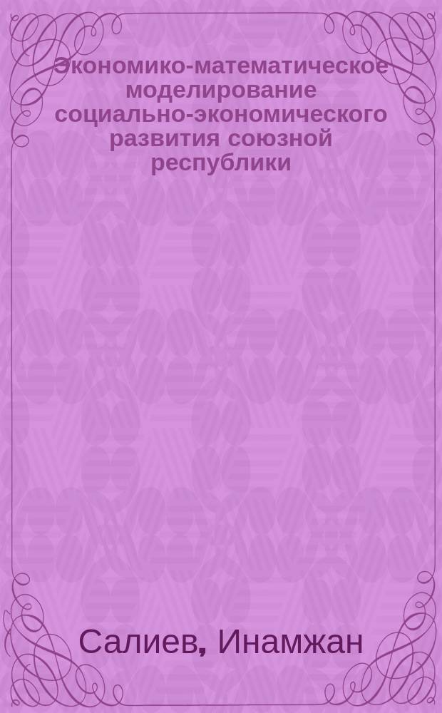 Экономико-математическое моделирование социально-экономического развития союзной республики : (На прим. УзССР) : Автореф. дис. на соиск. учен. степ. канд. экон. наук : (08.00.13)
