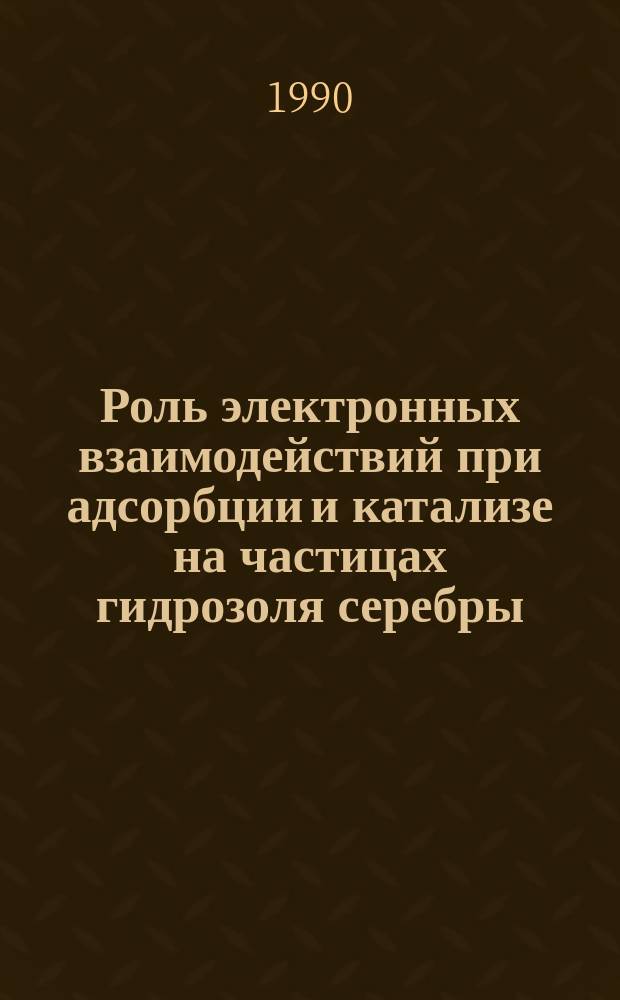 Роль электронных взаимодействий при адсорбции и катализе на частицах гидрозоля серебры : Автореф. дис. на соиск. учен. степ. канд. хим. наук : (02.00.04)