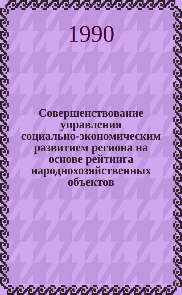Совершенствование управления социально-экономическим развитием региона на основе рейтинга народнохозяйственных объектов