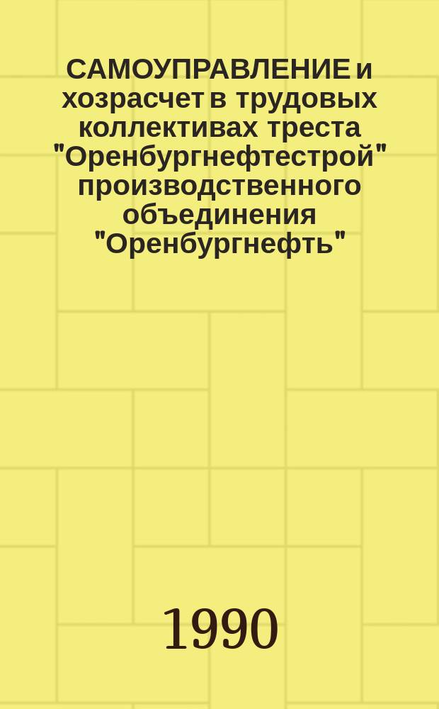 САМОУПРАВЛЕНИЕ и хозрасчет в трудовых коллективах треста "Оренбургнефтестрой" производственного объединения "Оренбургнефть" : Метод. пособие начальникам участков, прорабам, мастерам и бригадирам строит. предприятия