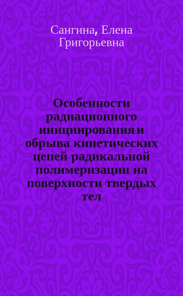 Особенности радиационного инициирования и обрыва кинетических цепей радикальной полимеризации на поверхности твердых тел : Автореф. дис. на соиск. учен. степ. канд. хим. наук : (02.00.06)