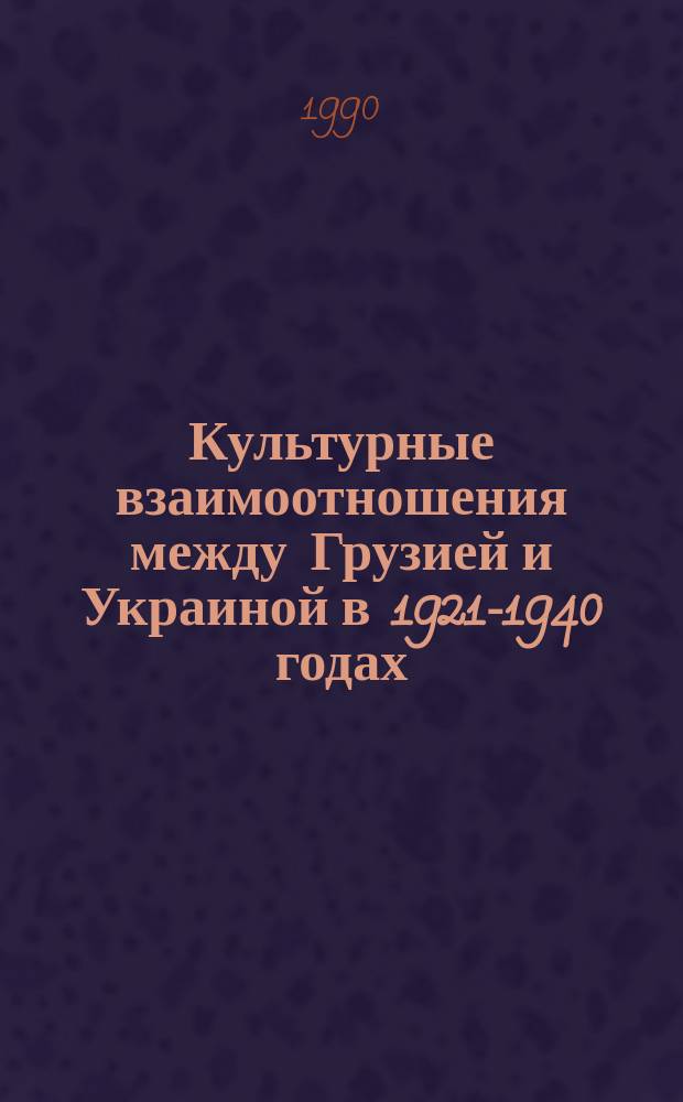 Культурные взаимоотношения между Грузией и Украиной в 1921-1940 годах : Автореф. дис. на соиск. учен. степ. канд. ист. наук : (07.00.02)