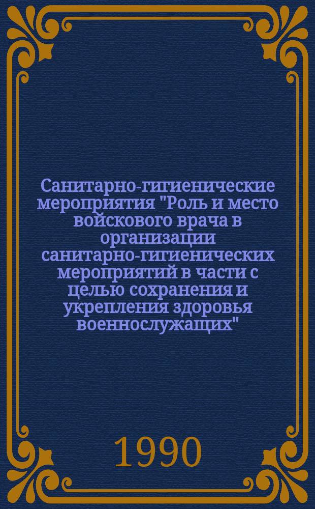 Санитарно-гигиенические мероприятия "Роль и место войскового врача в организации санитарно-гигиенических мероприятий в части с целью сохранения и укрепления здоровья военнослужащих"