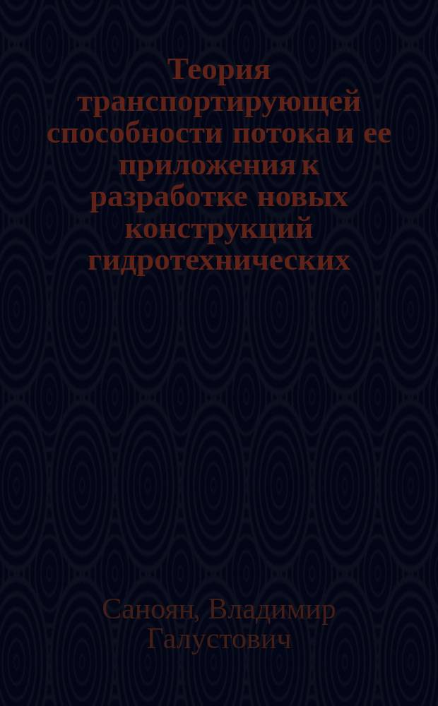 Теория транспортирующей способности потока и ее приложения к разработке новых конструкций гидротехнических (в том числе противоселевых) сооружений и проблемам руслоформирования : Автореф. дис. на соиск. учен. степ. д-ра техн. наук : (05.23.16)