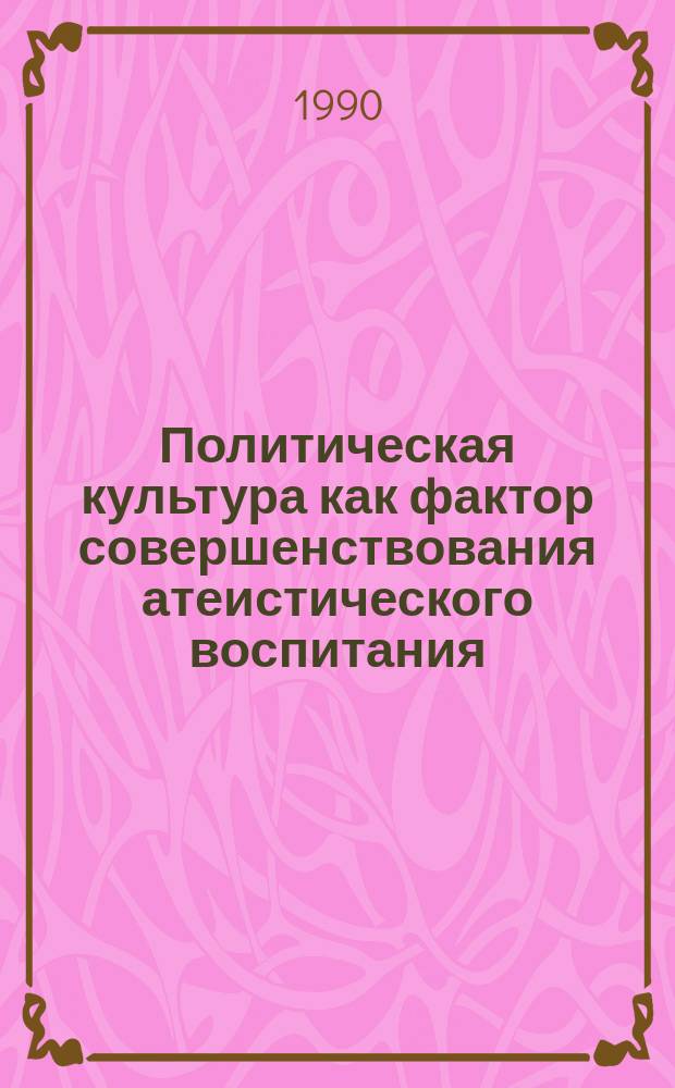 Политическая культура как фактор совершенствования атеистического воспитания : Автореф. дис. на соиск. учен. степ. канд. филос. наук : (09.00.06)