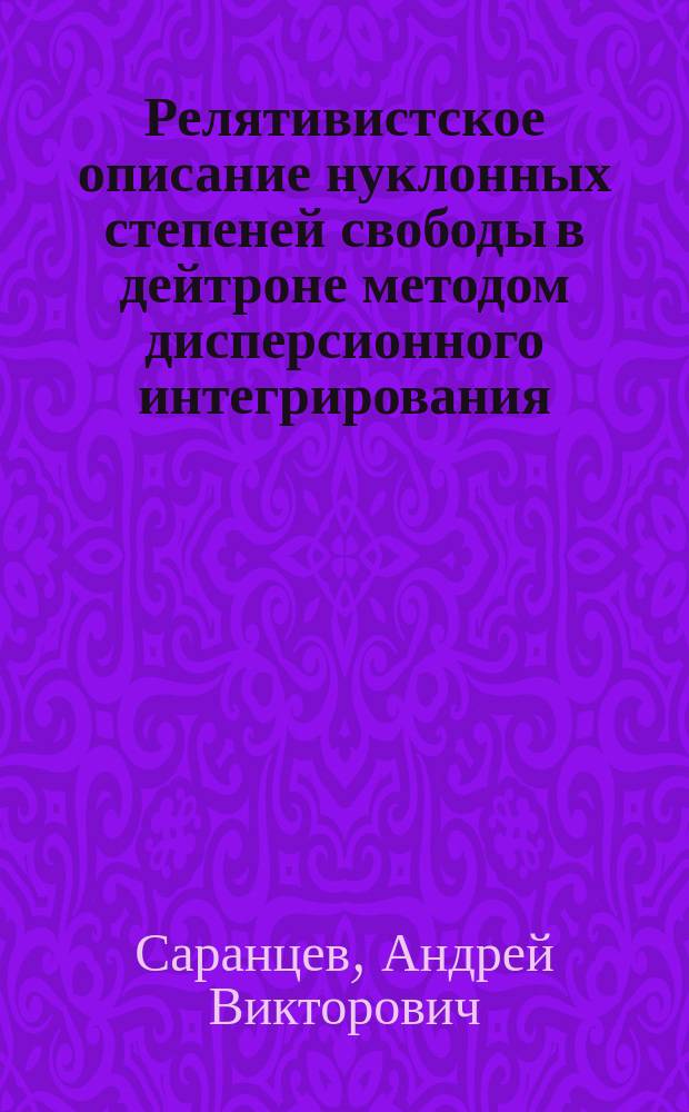 Релятивистское описание нуклонных степеней свободы в дейтроне методом дисперсионного интегрирования : Автореф. дис. на соиск. учен. степ. канд. физ.-мат. наук : (01.04.16)