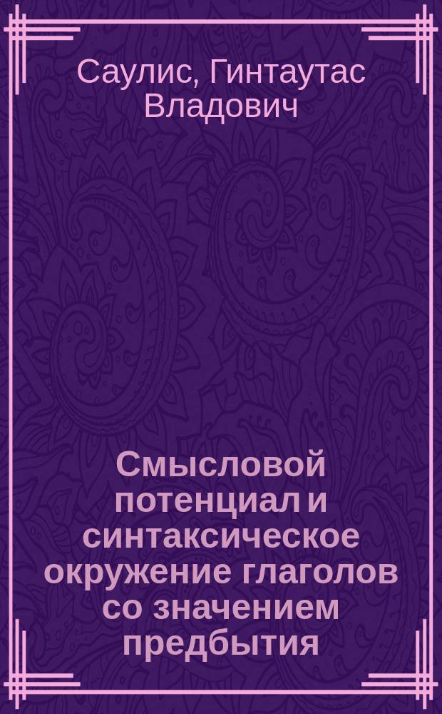 Смысловой потенциал и синтаксическое окружение глаголов со значением предбытия : Автореф. дис. на соиск. учен. степ. канд. филол. наук : (10.02.01)