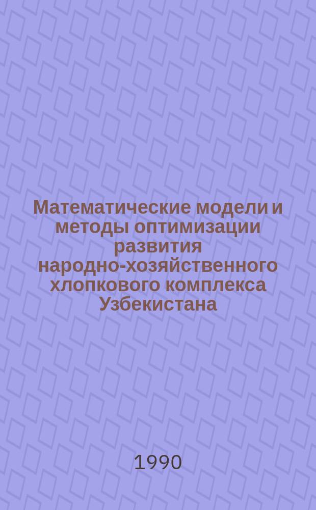 Математические модели и методы оптимизации развития народно-хозяйственного хлопкового комплекса Узбекистана : Автореф. дис. на соиск. учен. степ. д-ра экон. наук : (08.00.13)