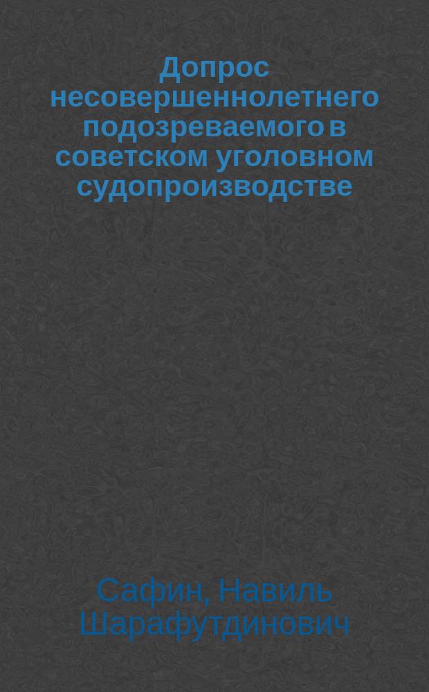 Допрос несовершеннолетнего подозреваемого в советском уголовном судопроизводстве : (Процессуал. и криминалист. аспекты пробл.)