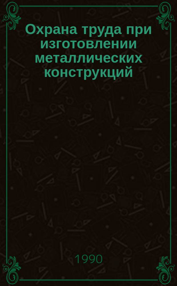 Охрана труда при изготовлении металлических конструкций : Учеб. для техникумов по спец. "Изготовление метал. конструкций"