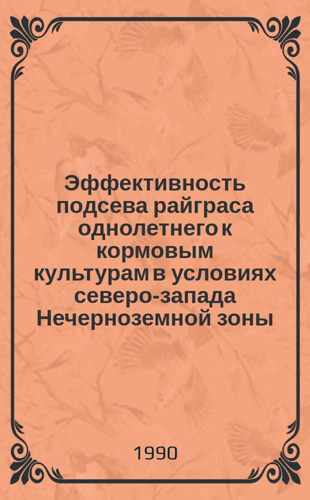 Эффективность подсева райграса однолетнего к кормовым культурам в условиях северо-запада Нечерноземной зоны : Автореф. дис. на соиск. учен. степ. канд. с.-х. наук : (06.01.09)