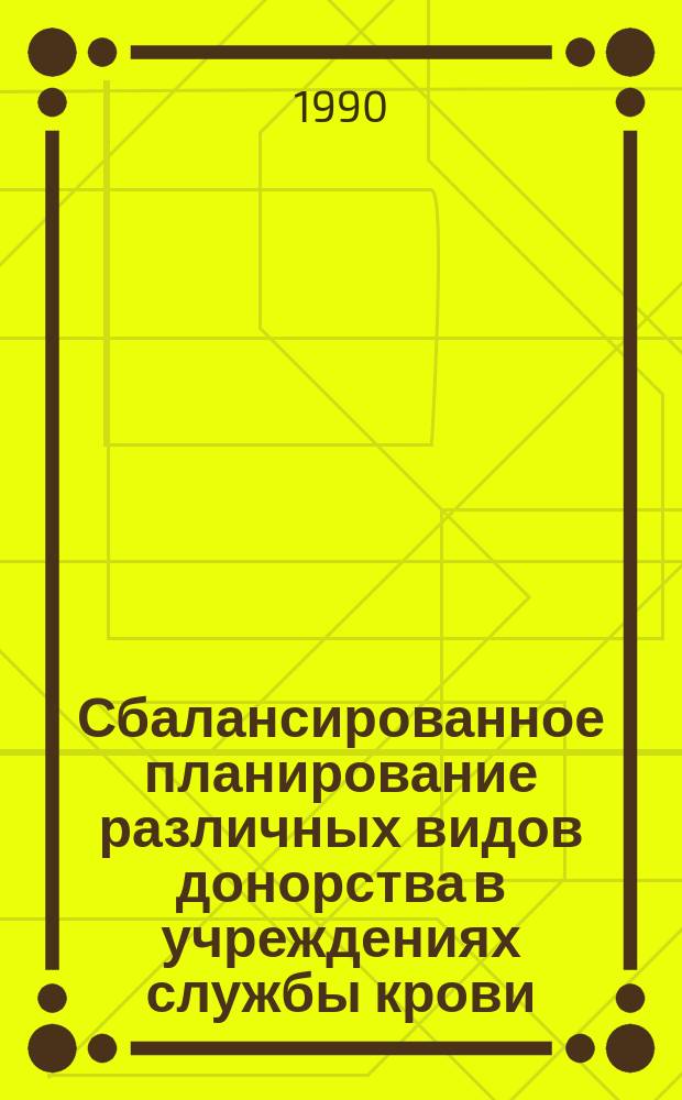 Сбалансированное планирование различных видов донорства в учреждениях службы крови : Метод. рекомендации (с правом переизд. мест. органами здравоохранения)
