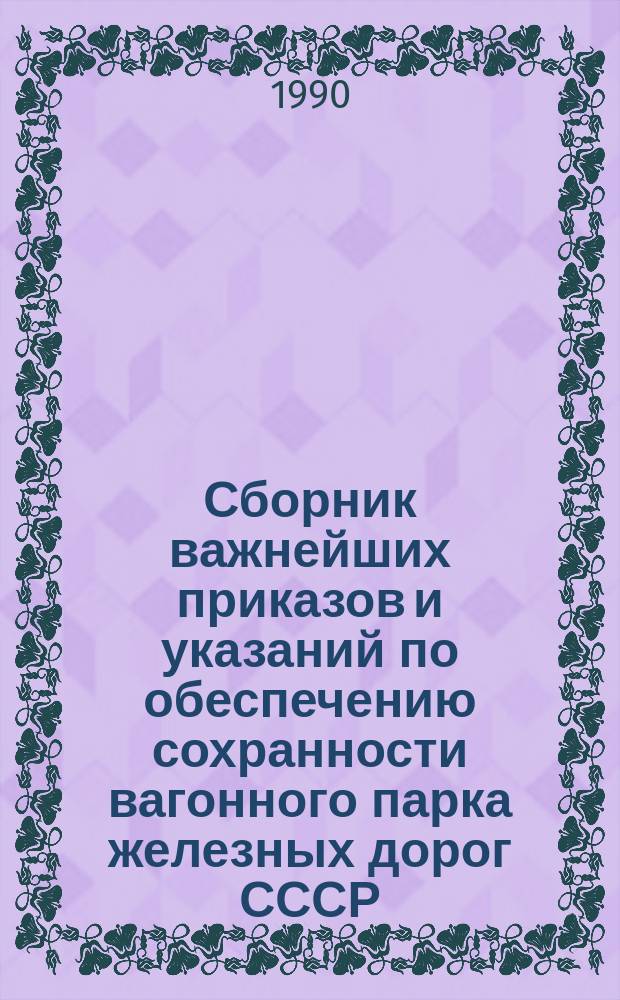 Сборник важнейших приказов и указаний по обеспечению сохранности вагонного парка железных дорог СССР