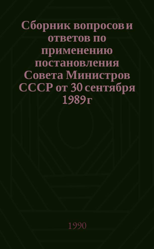 Сборник вопросов и ответов по применению постановления Совета Министров СССР от 30 сентября 1989 г. № 809 "О некоторых мерах по улучшению положения дел в капитальном строительстве"