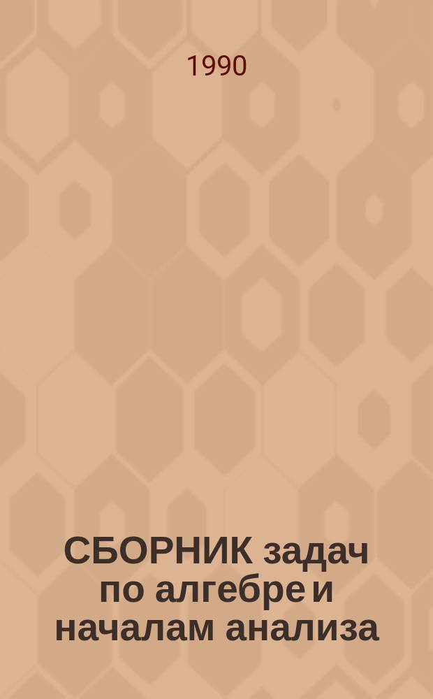 СБОРНИК задач по алгебре и началам анализа : Учеб. пособие : Для подгот. отд-ния