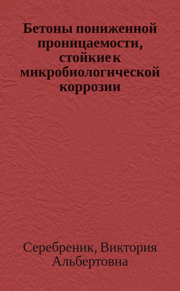 Бетоны пониженной проницаемости, стойкие к микробиологической коррозии : Автореф. дис. на соиск. учен. степ. канд. техн. наук : (05.23.05)