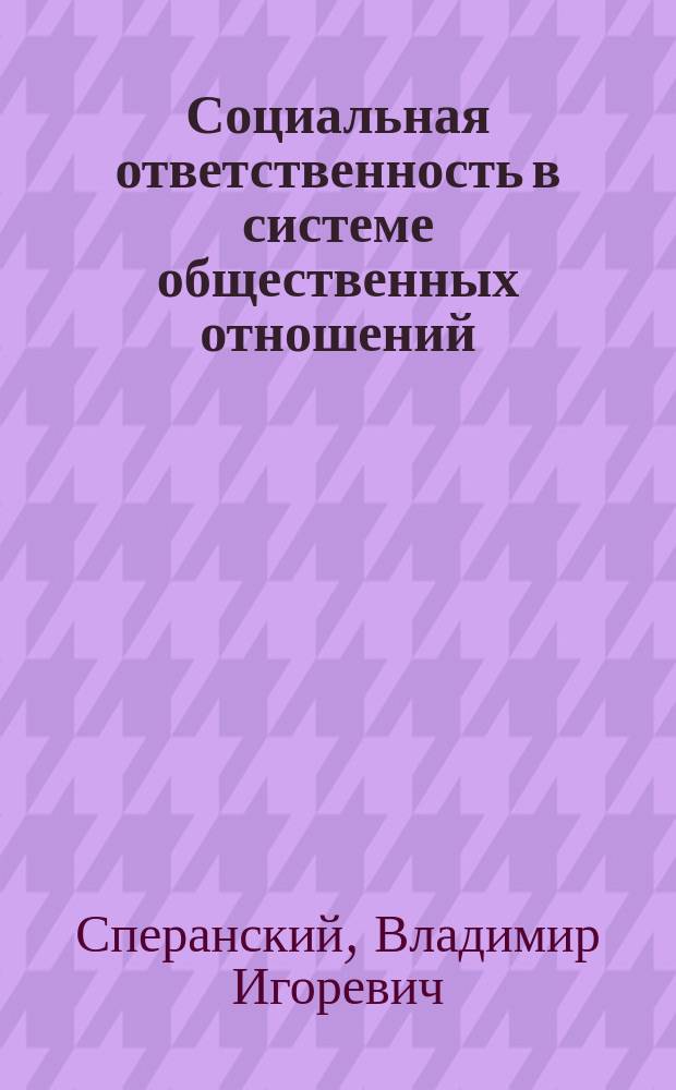 Социальная ответственность в системе общественных отношений : (Социал.-полит. аспект) : Автореф. дис. на соиск. учен. степ. д-ра филос. наук : (09.00.02)