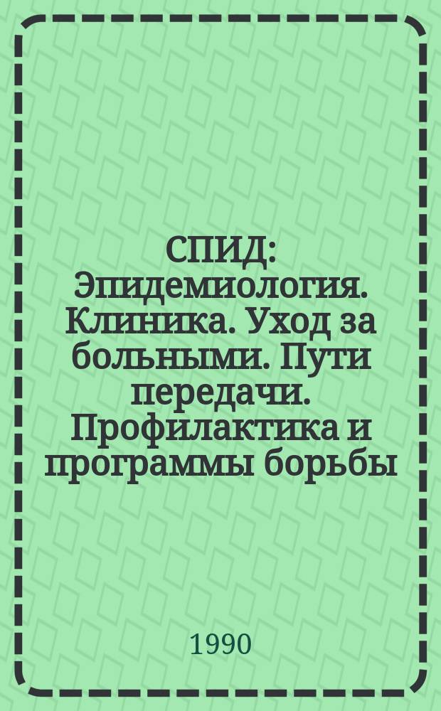 СПИД : Эпидемиология. Клиника. Уход за больными. Пути передачи. Профилактика и программы борьбы