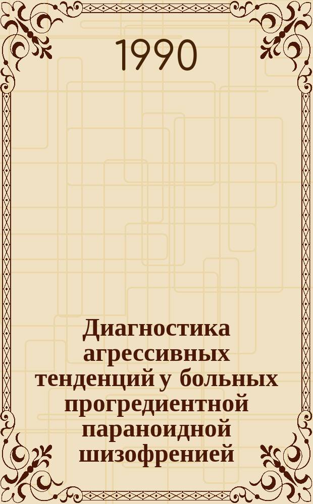 Диагностика агрессивных тенденций у больных прогредиентной параноидной шизофренией : Автореф. дис. на соиск. учен. степ. канд. мед. наук : (14.00.18)