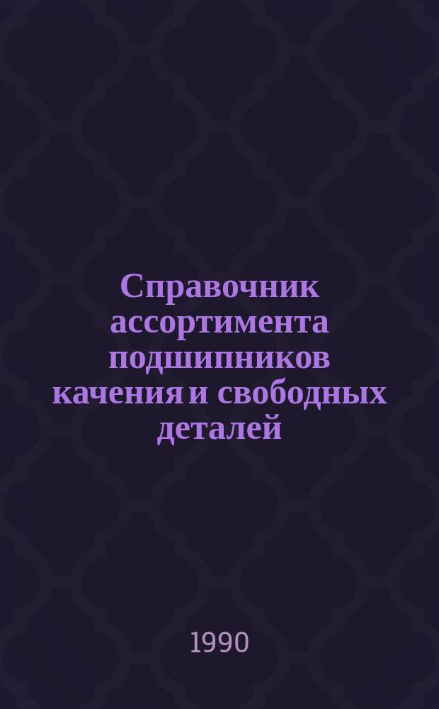 Справочник ассортимента подшипников качения и свободных деталей