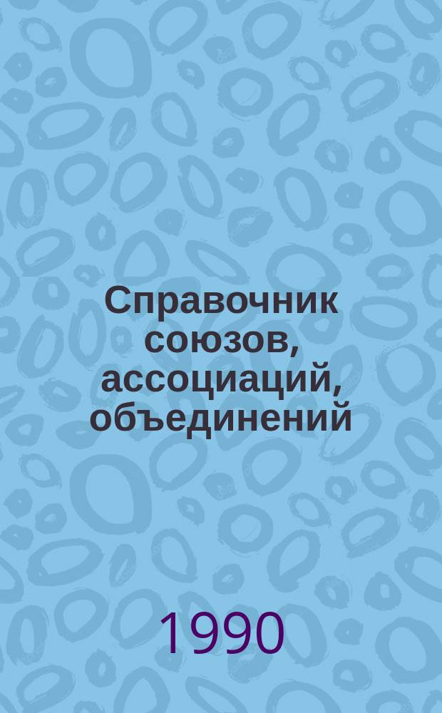 Справочник союзов, ассоциаций, объединений : Союз. респ. СССР