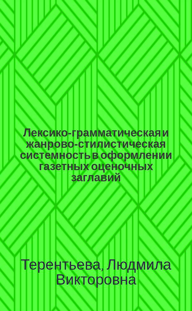 Лексико-грамматическая и жанрово-стилистическая системность в оформлении газетных оценочных заглавий : Автореф. дис. на соиск. учен. степ. канд. филол. наук : (10.02.01)