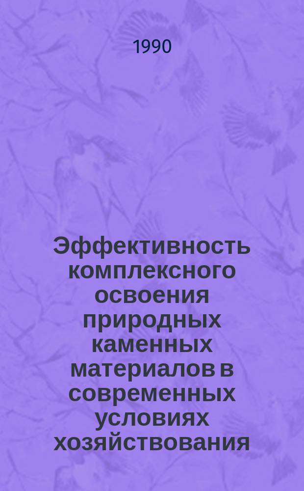 Эффективность комплексного освоения природных каменных материалов в современных условиях хозяйствования : (Теория, методол., опыт. АрмССР)